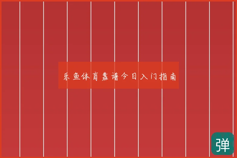 乐鱼体育靠谱今日入门指南