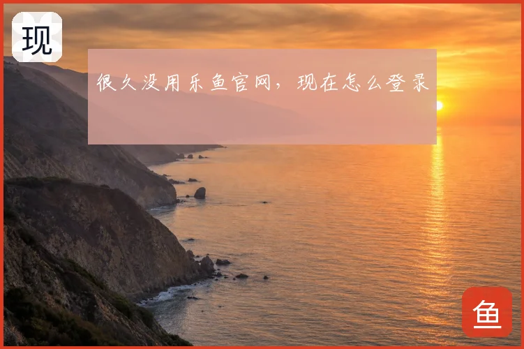 很久没用乐鱼官网,现在怎么登录