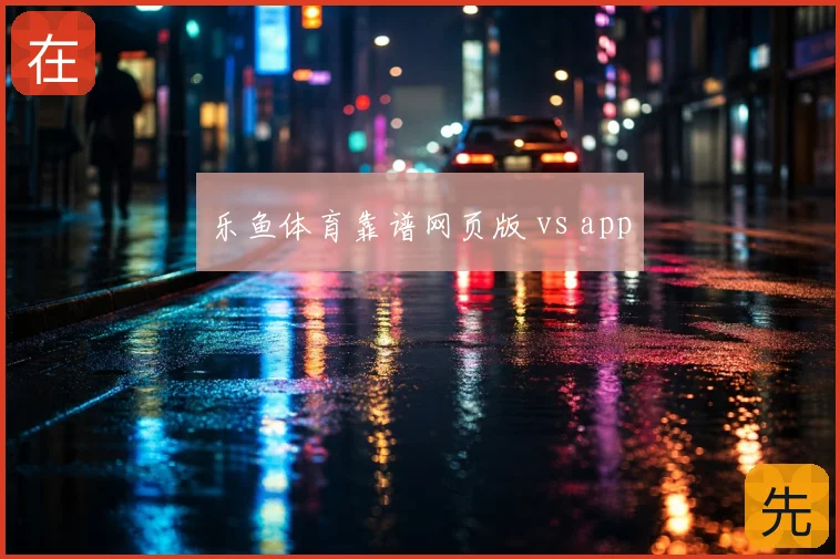 乐鱼体育靠谱网页版 vs app