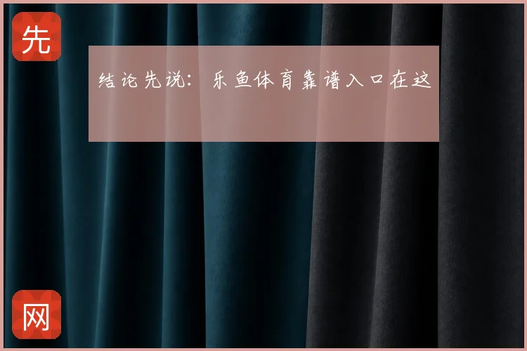 结论先说:乐鱼体育靠谱入口在这
